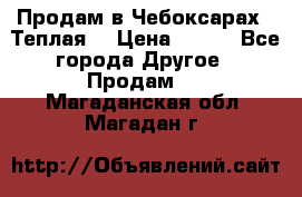 Продам в Чебоксарах!!!Теплая! › Цена ­ 250 - Все города Другое » Продам   . Магаданская обл.,Магадан г.